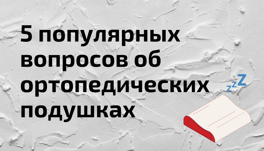 5 основных вопросов об ортопедической подушке и ответов на них 