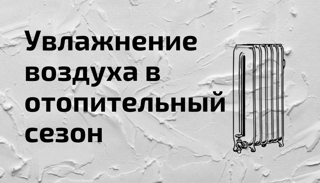 Как и зачем бороться с сухим воздухом в период отопительного сезона